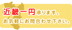 近畿一円承ります。お気軽にお問い合わせ下さい。